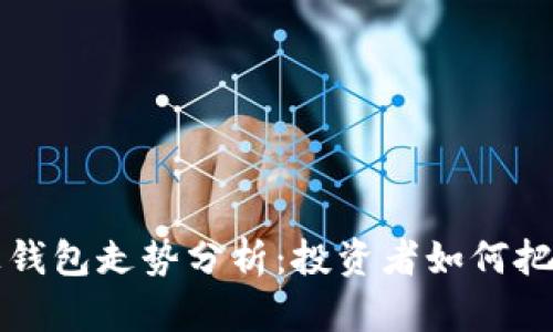 以太坊链上钱包走势分析：投资者如何把握未来趋势