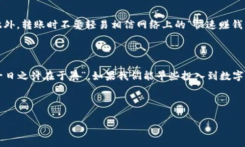   比特币钱包账户内转账：简单易懂的操作指南 / 
 guanjianci 比特币钱包, 转账, 加密货币, 数字资产 /guanjianci 

一、什么是比特币钱包？

在谈论比特币钱包转账之前，我们首先要弄清楚什么是比特币钱包。比特币钱包其实就是一个软件或硬件，使用户可以存储、发送和接收比特币。这就像你的银行账户，只不过它存在于一个数字世界里。比特币钱包不只是一堆数字，它更是你数字资产的保管箱。比特币是去中心化的加密货币，意味着它不受任何中央机构的控制，因此你的钱包就像一个个人的银行，所有的交易都是通过区块链技术记录的。

二、为什么需要比特币钱包的转账功能？

知道了比特币钱包的基本概念，我们再来探讨一下为什么需要转账功能。比特币的魅力在于它的全球性和自由性。人们使用比特币转账，可以快速便捷地在世界各地进行交易，跳过传统银行的繁琐流程，甚至节省大量的手续费。有句话叫“时间就是金钱”，在数字货币的世界里，这句话尤为贴切。在这里，每一次的转账，无论是买东西还是给朋友汇款，都能带来更高的效率和灵活性。

三、比特币转账的操作步骤

知道了什么是比特币钱包以及转账的重要性之后，我们来看看具体的操作步骤。虽然每个钱包的界面和功能可能会有所不同，但总体流程是相似的：

h41. 在钱包中找到转账功能/h4
当你登录比特币钱包后，通常在主界面上就能看到“发送”或“转账”的选项。无论是网页钱包还是手机应用，这个选项一般都非常显眼。

h42. 输入接收方地址/h4
转账时你需要输入接收方的比特币地址。这个地址是由一串字母和数字组成的字符串，务必要正确输入。因为一旦转账完成，类似“子曰：‘三思而后行’”，想要撤回是几乎不可能的。

h43. 输入转账金额/h4
再来就是输入你想要转账的比特币数量。在这里，你可以根据你的需求输入具体的金额。值得注意的是，某些钱包可能会自动显示当前比特币的实时价格，方便你进行换算。

h44. 确认转账信息/h4
在你输入完接收方地址和转账金额后，务必仔细查看所有信息，确认无误后再点击转账。有句话说“细节决定成败”，这在数字货币转账中同样适用。

h45. 完成转账/h4
点击确认后，转账信息会被记录在区块链上。你可以在钱包中查看转账状态，通常会有一段时间待确认。这就像在传统银行转账一样，总得等待一段时间来处理。但比特币的处理速度通常要快得多，几分钟内就能完成。

四、注意事项

在转账的过程中，用户应该注意一些风险。首先，一定要确保你的钱包安全，切勿将钱包的私钥或助记词透露给他人。是金子总会发光，但在数字货币的领域，安全性更是重中之重。此外，转账时不要轻易相信网络上的“快速赚钱计划”，谨防诈骗。

五、总结

总的来说，比特币钱包内转账并不是一件复杂的事情，但需要用户认真对待每一个步骤。学习如何利用比特币进行转账，对于现代社会生活而言，是一项重要的技能。俗话说得好：“一日之计在于晨”，如果我们能早些投入到数字货币的世界中，将来就会享受到更大的便利和自由。

希望通过这篇文章，能够帮助你更好地理解比特币钱包账户内的转账操作，让你在这条数字货币的道路上走得更稳，更远。

如果你有更多的问题或需要更深入的了解，不妨多关注相关的社区、论坛或信息来源，在信息爆炸的时代，保持学习的态度是非常重要的。