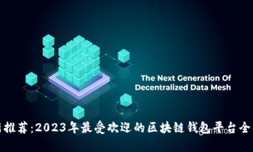 最新推荐：2023年最受欢迎的区块链钱包平台全解析