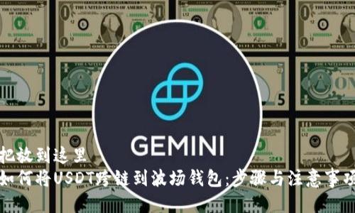 把放到这里  
如何将USDT跨链到波场钱包：步骤与注意事项