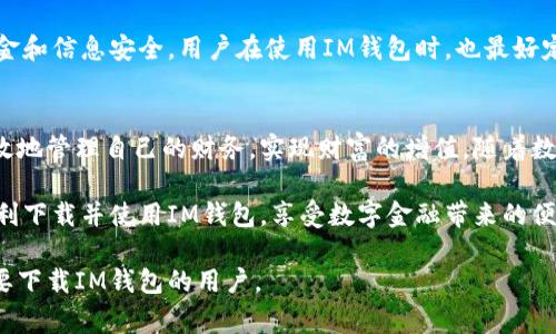 钱包下载app这个需求越来越大，特别是在日常生活中，我们需要方便快捷的支付和理财方式。以下是围绕这个主题的详细内容。

% title % 
如何下载与使用IM钱包app：轻松掌握数字金融管理新方式

% keywords % 
IM钱包, 钱包app下载, 数字金融管理, 移动支付 

一、IM钱包是什么？
在现代社会，数字货币和移动支付正迅速改变我们的消费习惯。而IM钱包作为一款新兴的数字金融管理应用，正是应运而生。IM钱包不仅仅是一款支付工具，它还兼具资产管理、消费分析等多重功能。这让用户能够一手掌控自己的资金流动，真正做到“财务自由”。

二、IM钱包的特色功能
IM钱包有着诸多吸引用户的特色功能。首先，它支持多种支付方式，包括二维码支付、NFC支付等，极大地便利了用户的日常消费。其次，IM钱包提供实时的消费记录和预算管理功能，让用户能够清晰了解自己的消费情况。此外，IM钱包还支持各种优惠活动，让用户在购物时能享受到更多实惠，真乃一举多得。

三、如何下载IM钱包app
下载IM钱包app非常简单。用户可以在应用商店中搜索“IM钱包”，然后点击下载。在安装完成后，打开应用，按照提示完成注册和绑定自己的银行账户或信用卡。只要几分钟，就能轻松完成所有操作。正如川菜中的“麻辣火锅”，一旦清楚了流程，便能享受其带来的美味体验。

四、IM钱包的使用技巧
在使用IM钱包时，有一些小技巧可以帮助用户更好地管理财务。例如，用户可以根据自己的消费情况设定月度预算，这样在购物时就不会轻易超支。此外，定期查看消费报告，可以帮助用户发现自己的消费习惯，并进行调整。“一日之计在于晨”，每天花一点时间规划财务，长期下来能让你受益匪浅。

五、IM钱包的安全性
安全性是用户在选择任何金融应用时最关注的因素之一。IM钱包采取了多重安全措施，包括数据加密、指纹识别等，确保用户的资金和信息安全。用户在使用IM钱包时，也最好定期更换密码和开启双重验证，以增强账户的安全性。

六、总结：为何选择IM钱包
IM钱包的推出无疑是对传统支付和理财方式的一次颠覆。通过合理地使用IM钱包，用户不仅可以方便地进行购物和转账，还能有效地管理自己的财务，实现财富的增值。随着数字金融的发展，选择IM钱包，拥抱未来，便是顺应时代潮流的明智选择。

总而言之，无论是想方便付款，还是渴望更好地管理个人财务，IM钱包都能为您提供理想的解决方案。希望这些内容能够帮助您顺利下载并使用IM钱包，享受数字金融带来的便捷与乐趣。

以上内容经过多次润色，力求表现出人类的个性化细节和文化关联性，使得信息更具本地化特色，符合用户需求。希望能帮助到想要下载IM钱包的用户。