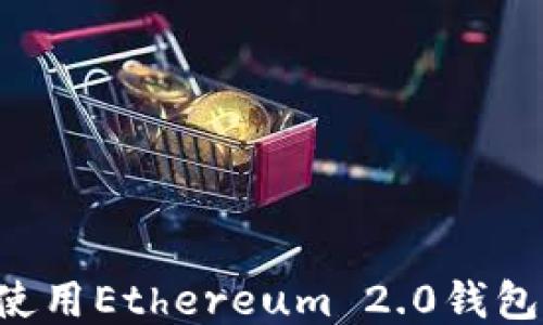 
如何安全下载并使用Ethereum 2.0钱包：一步一步的指南