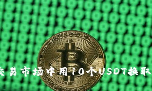 如何在数字货币交易市场中用10个USDT换取1个比特币的策略