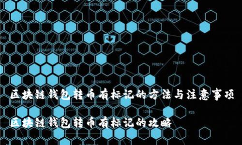 区块链钱包转币有标记的方法与注意事项

区块链钱包转币有标记的攻略