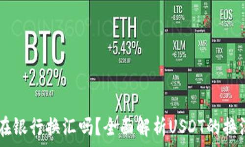   
钱包USDT可以在银行换汇吗？全面解析USDT的换汇方式与安全性