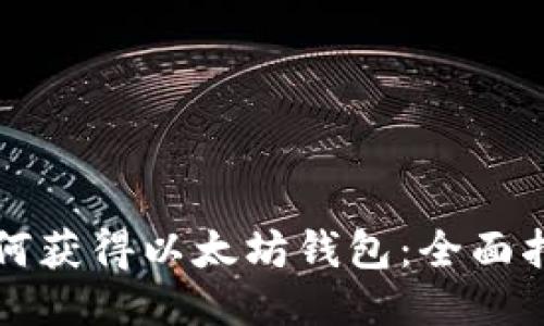 如何获得以太坊钱包：全面指南