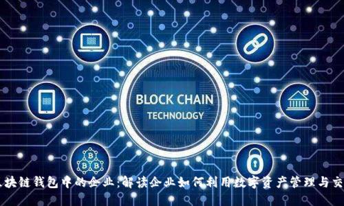 区块链钱包中的企业：解读企业如何利用数字资产管理与交易