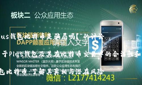 对于“Plus钱包比特币是骗局吗？”的讨论

主题：关于Plus钱包及其在比特币交易中的合法性和可靠性。

Plus钱包比特币：了解其真相与潜在风险